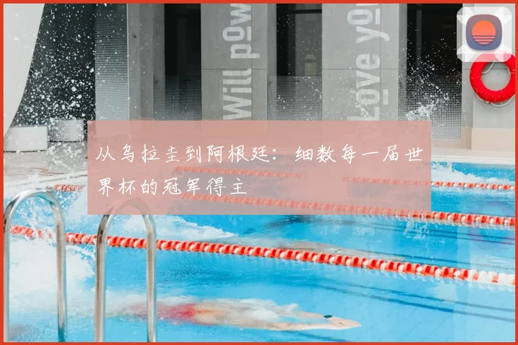 从乌拉圭到阿根廷：细数每一届世界杯的冠军得主