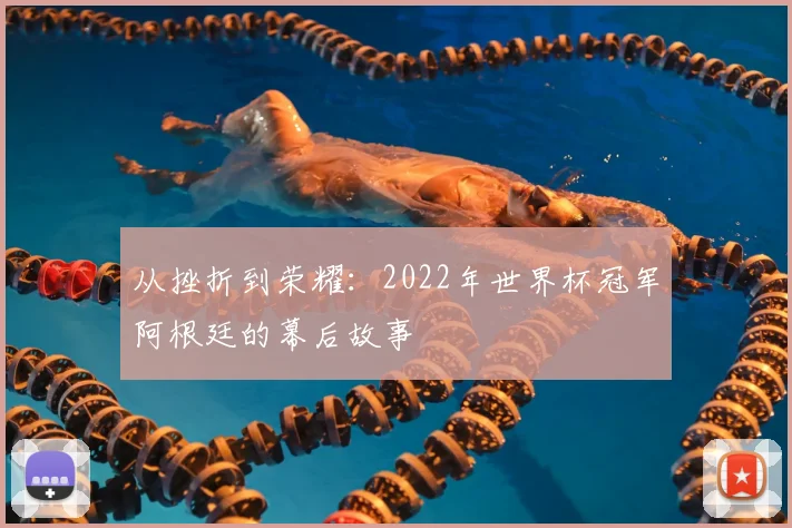 从挫折到荣耀:2022年世界杯冠军阿根廷的幕后故事