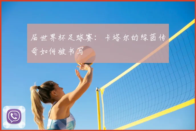 届世界杯足球赛:卡塔尔的绿茵传奇如何被书写