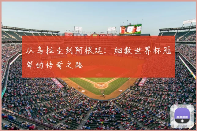 从乌拉圭到阿根廷:细数世界杯冠军的传奇之路