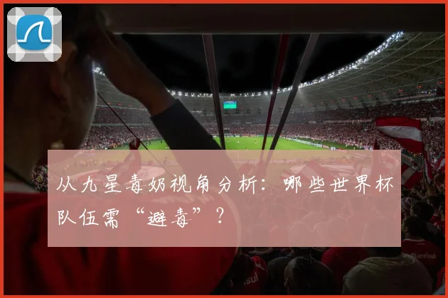 从九星毒奶视角分析：哪些世界杯队伍需“避毒”？