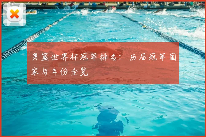 男篮世界杯冠军排名:历届冠军国家与年份全览
