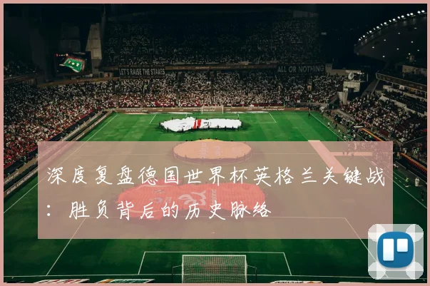 深度复盘德国世界杯英格兰关键战：胜负背后的历史脉络