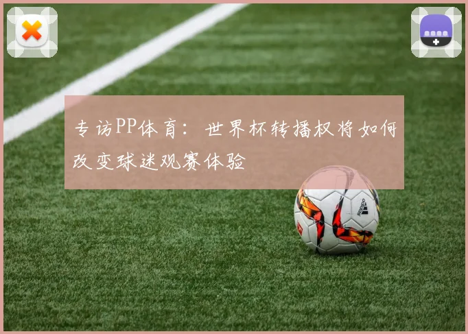 专访PP体育:世界杯转播权将如何改变球迷观赛体验