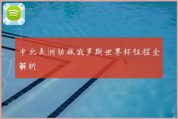 中北美洲劲旅俄罗斯世界杯征程全解析