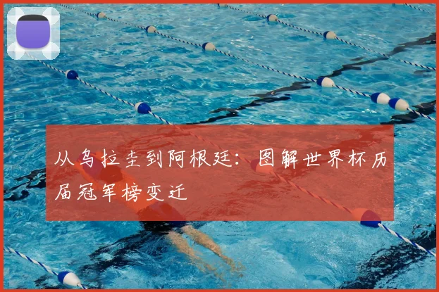 从乌拉圭到阿根廷：图解世界杯历届冠军榜变迁