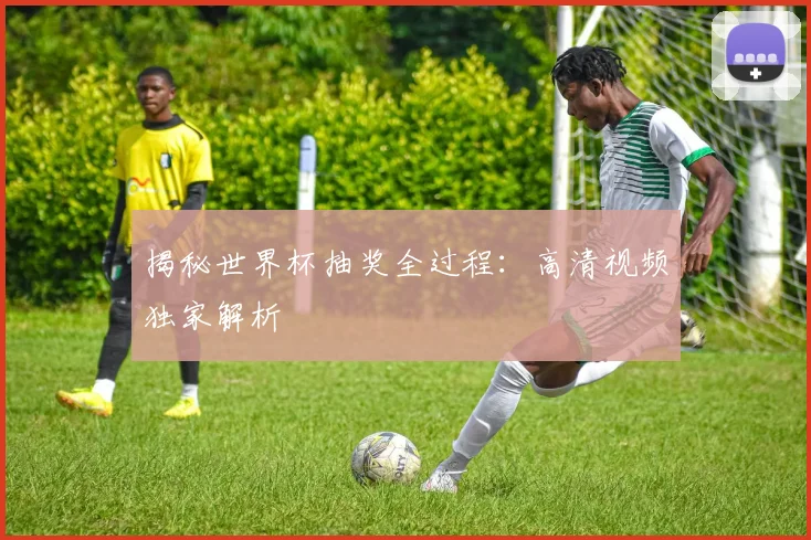 揭秘世界杯抽奖全过程:高清视频独家解析