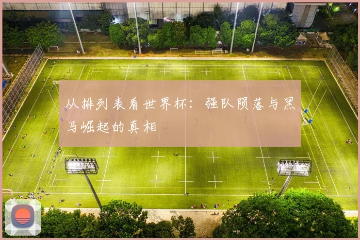 从排列表看世界杯:强队陨落与黑马崛起的真相