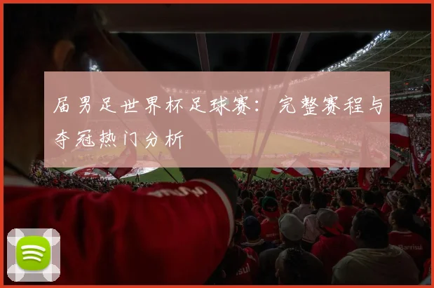 届男足世界杯足球赛：完整赛程与夺冠热门分析