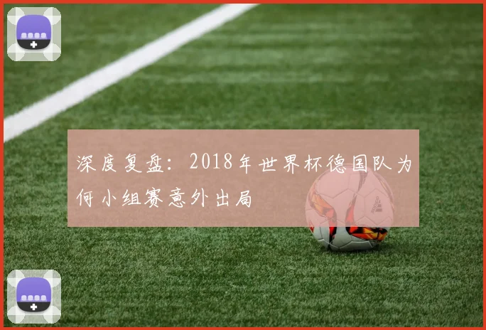 深度复盘：2018年世界杯德国队为何小组赛意外出局